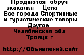 Продаются: обруч, скакалка  › Цена ­ 700 - Все города Спортивные и туристические товары » Другое   . Челябинская обл.,Троицк г.